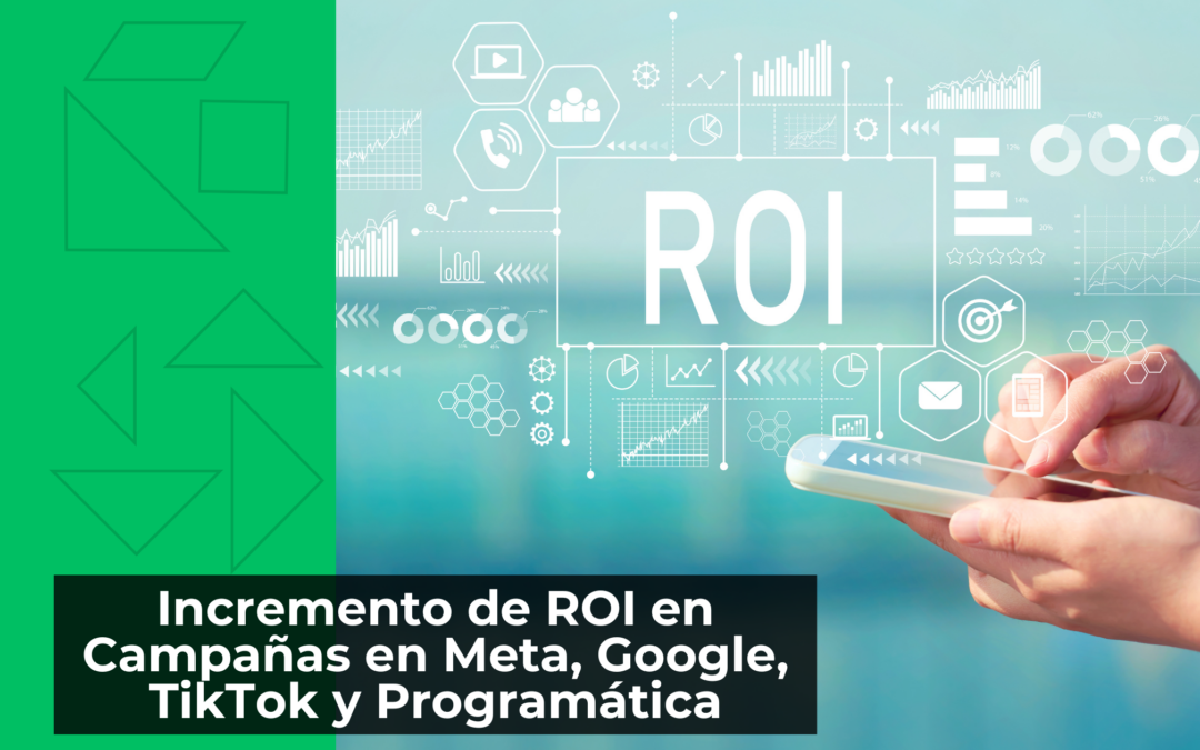 Incremento de ROI en Campañas en Meta, Google, TikTok y Programática
